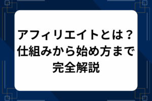 アフィリエイトとは？仕組みから始め方まで図解で完全解説